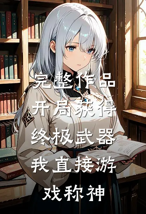 完整作品开局获得终极武器，我直接游戏称神