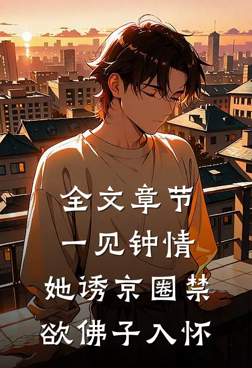 全文章节一见钟情:她诱京圈禁欲佛子入怀