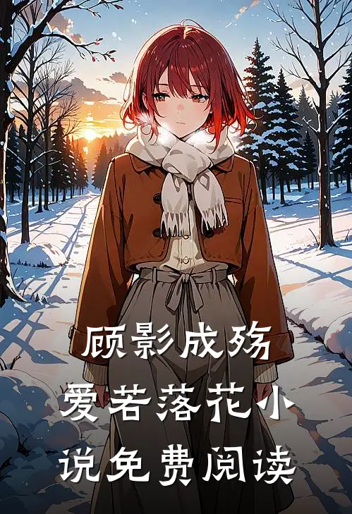 顾影成殇,爱若落花免费阅读无弹窗