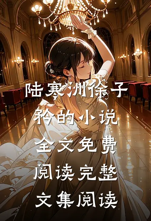 陆寒洲徐子矜的小说全文免费阅读完整文集阅读