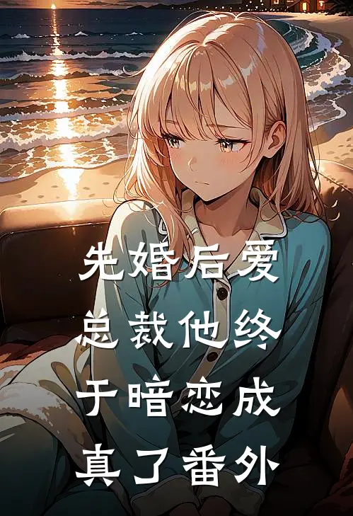 先婚后爱总裁他终于暗恋成真了番外百度
