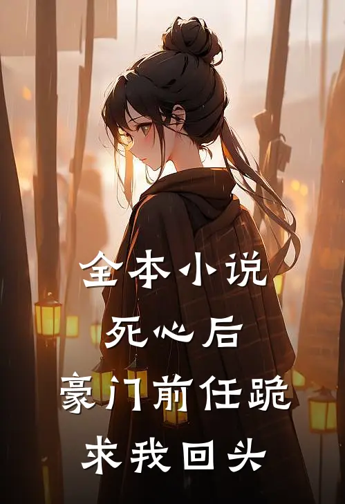 全本小说死心后，豪门前任跪求我回头