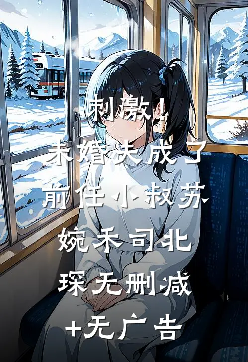 刺激！未婚夫成了前任小叔苏婉禾司北琛无删减+无广告