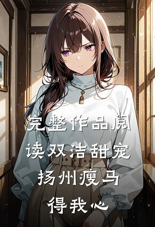 完整作品阅读双洁甜宠：扬州瘦马得我心