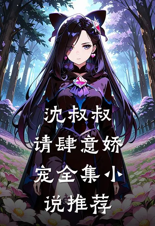沈叔叔,请肆意娇宠全集推荐免费阅读