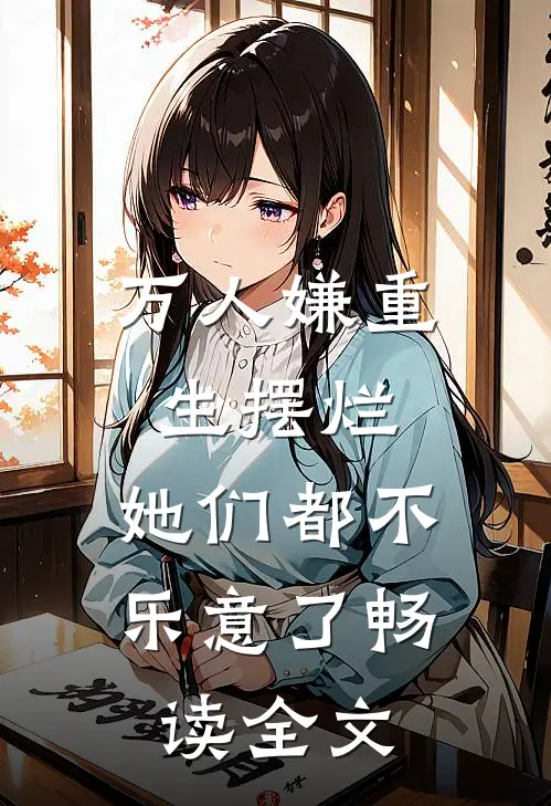 万人嫌重生摆烂，她们都不乐意了畅读全文