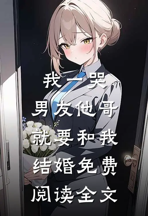 我一哭,男友他哥就要和我结婚免费阅读全文