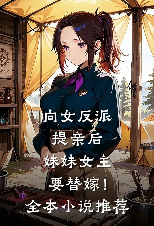 向女反派提亲后,妹妹女主要替嫁!全本推荐阅读