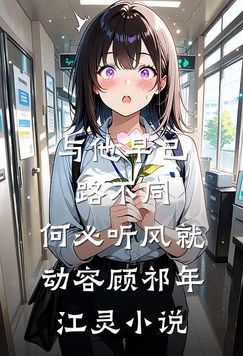 与他早已路不同，何必听风就动容顾祁年江灵小说