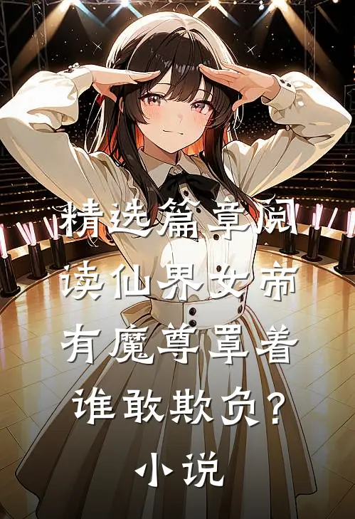 精选篇章阅读仙界女帝有魔尊罩着,谁敢欺负?小说