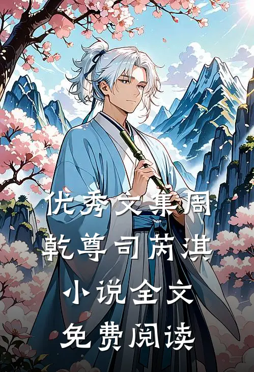 优秀文集周乾尊司芮淇小说全文免费阅读