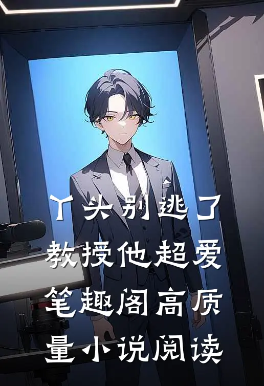 丫头别逃了教授他超爱笔趣阁高质量小说阅读