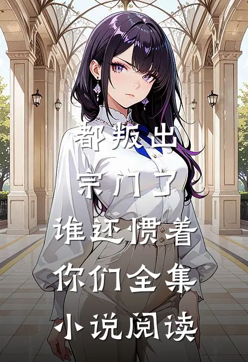 都叛出宗门了,谁还惯着你们全集阅读