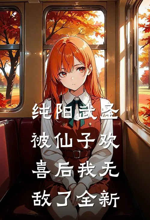 纯阳武圣,被仙子欢喜后我无敌了全新