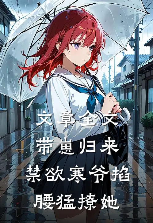 文章全文带崽归来，禁欲寒爷掐腰猛撩她
