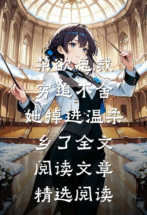 禁欲总裁穷追不舍,她掉进温柔乡了全文阅读文章精选阅读