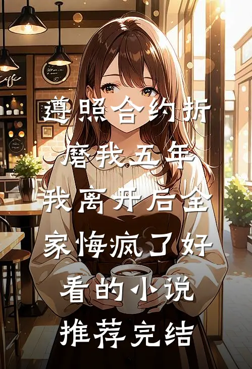 遵照合约折磨我五年，我离开后全家悔疯了好看的小说推荐完结