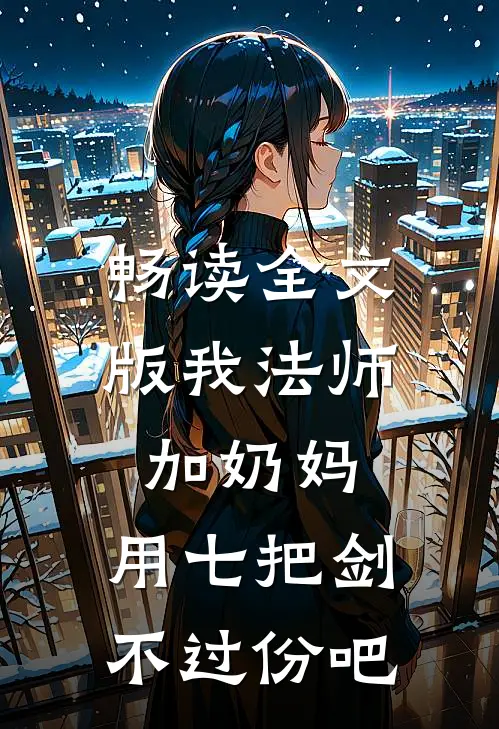 畅读全文版我法师加奶妈,用七把剑不过份吧