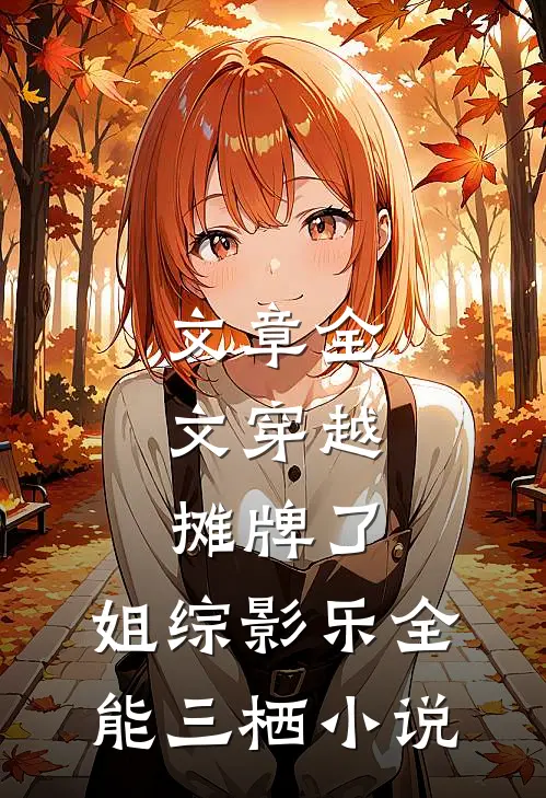 文章全文穿越:摊牌了,姐综影乐全能三栖小说
