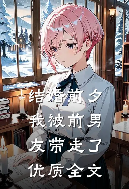 结婚前夕，我被前男友带走了优质全文