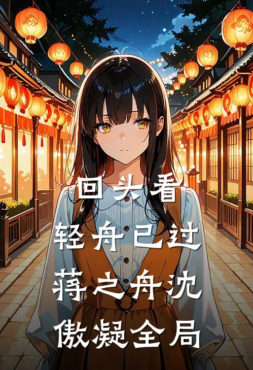 回头看，轻舟已过蒋之舟沈傲凝全局