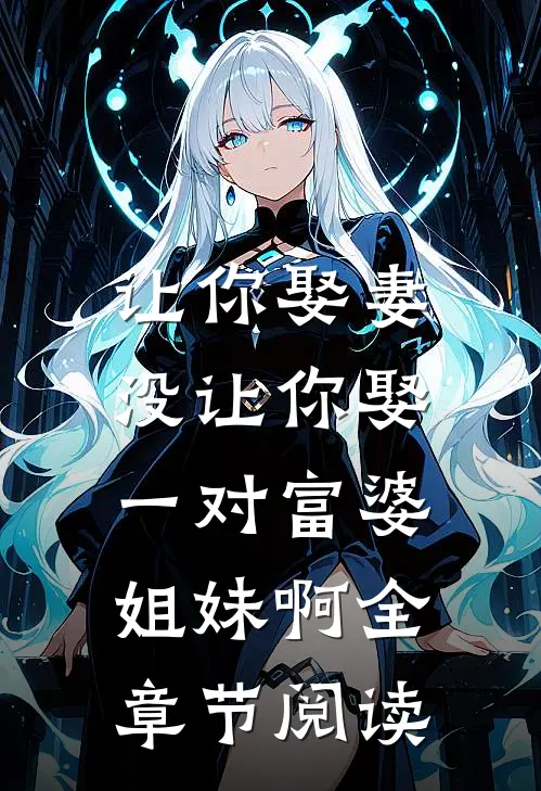 让你娶妻,没让你娶一对富婆姐妹啊全章节阅读免费