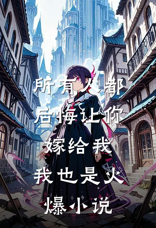 所有人都后悔让你嫁给我,我也是火爆在线阅读