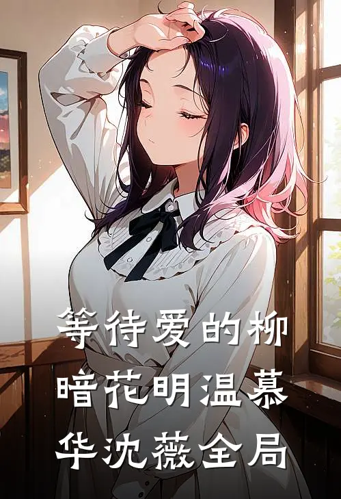 等待爱的柳暗花明温慕华沈薇全局
