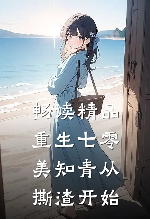 畅读精品重生七零，美知青从撕渣开始