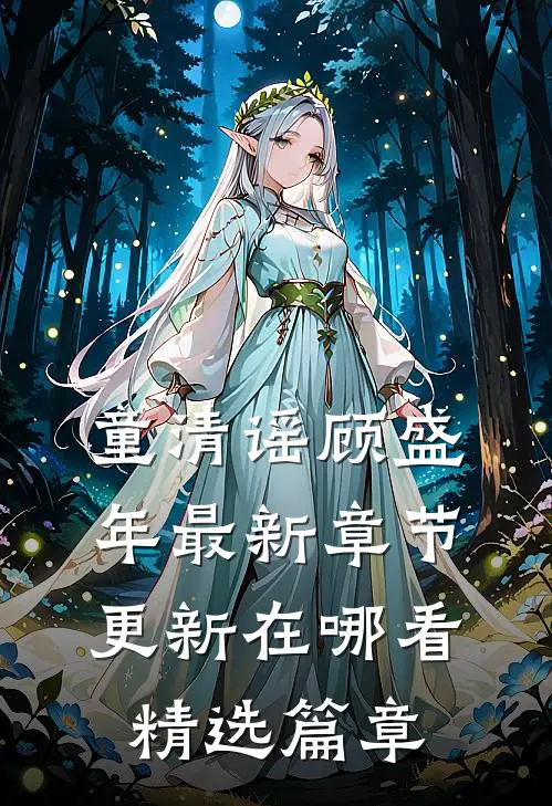 童清谣顾盛年最新章节更新在哪看精选篇章