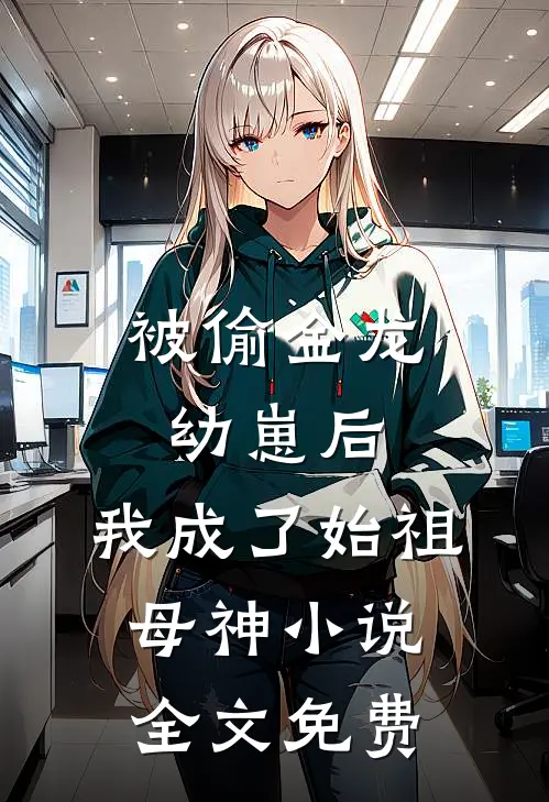 被偷金龙幼崽后，我成了始祖母神小说全文免费