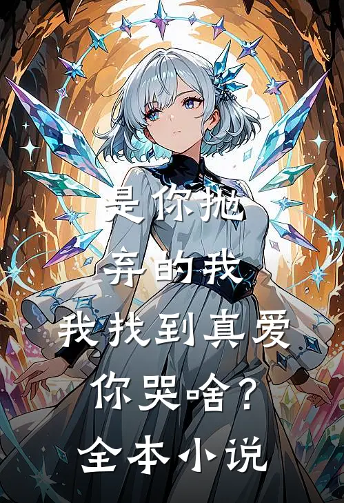 是你抛弃的我,我找到真爱你哭啥?全本阅读