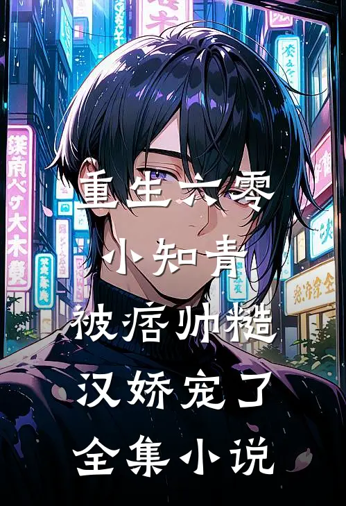 重生六零小知青,被痞帅糙汉娇宠了全集免费阅读