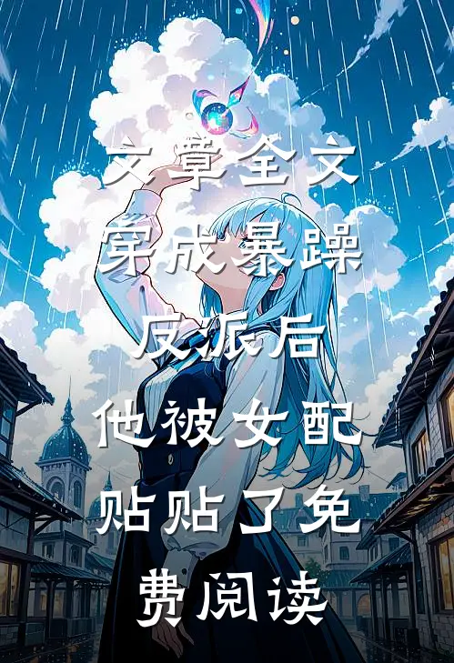 文章全文穿成暴躁反派后,他被女配贴贴了免费阅读