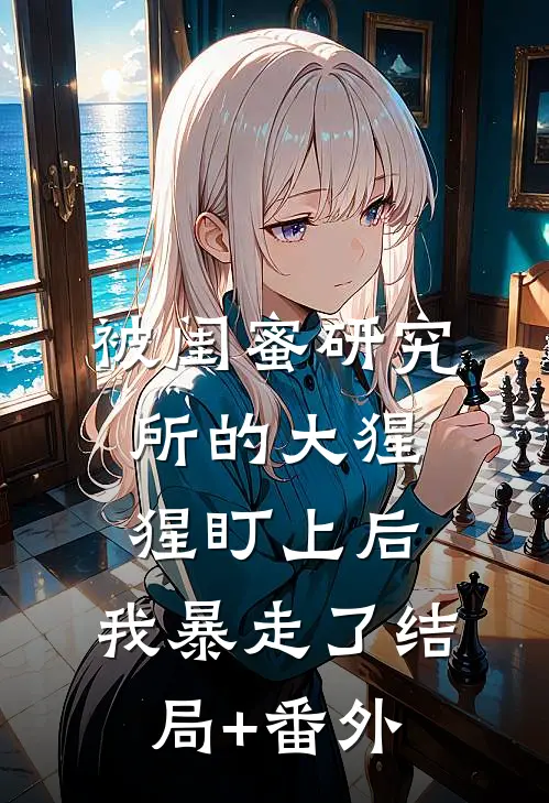 被闺蜜研究所的大猩猩盯上后，我暴走了结局+番外