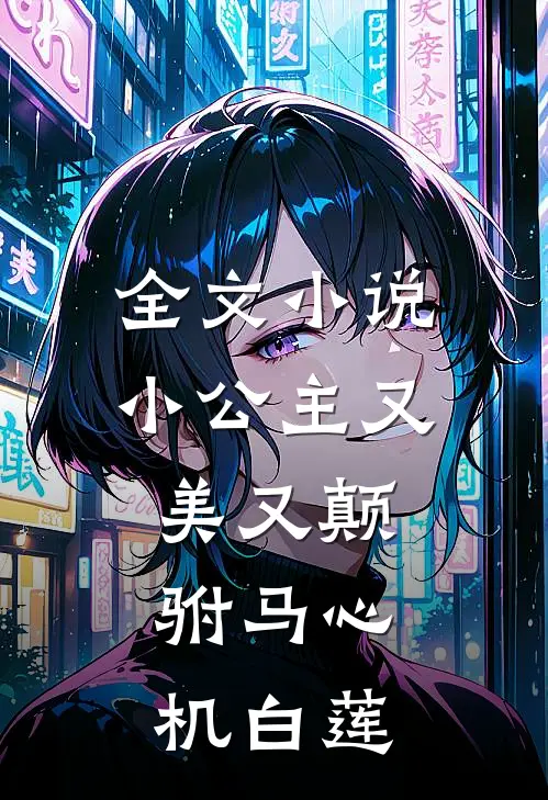 全文小公主又美又颠,驸马心机白莲的