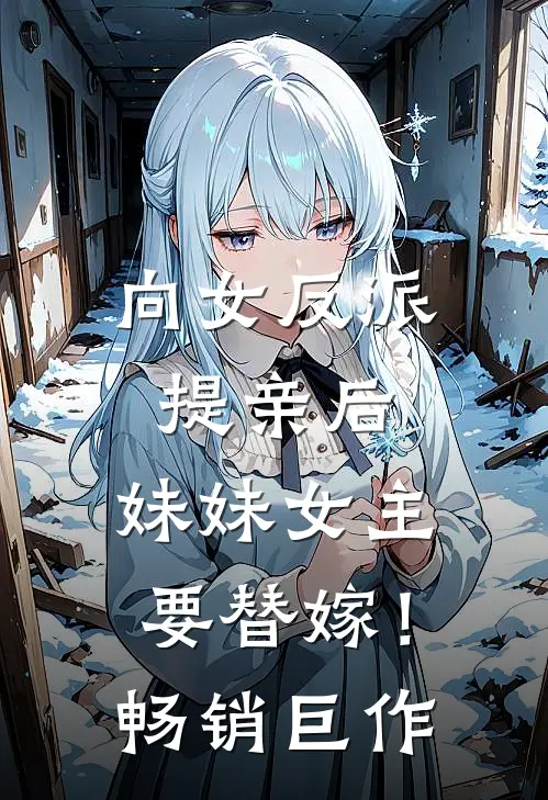 向女反派提亲后,妹妹女主要替嫁!畅销巨作