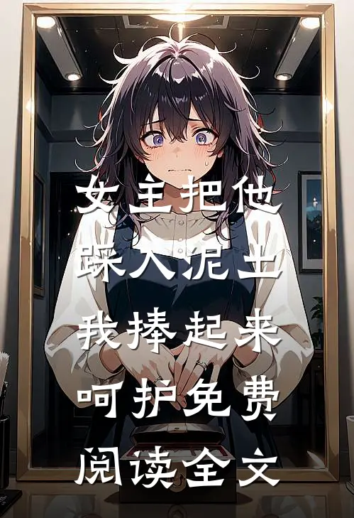 女主把他踩入泥土,我捧起来呵护免费阅读全文