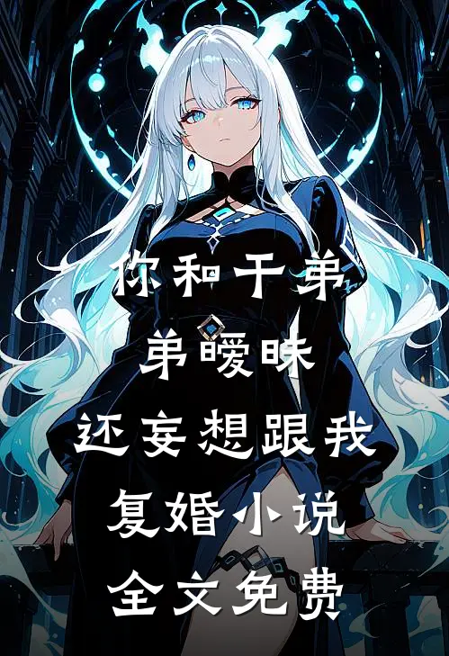 你和干弟弟暧昧,还妄想跟我复婚全文免费
