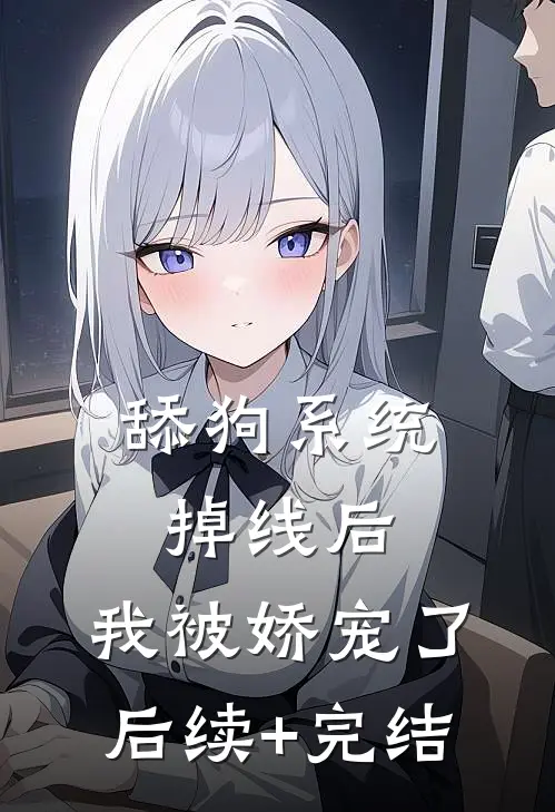 舔狗系统掉线后，我被娇宠了后续+完结