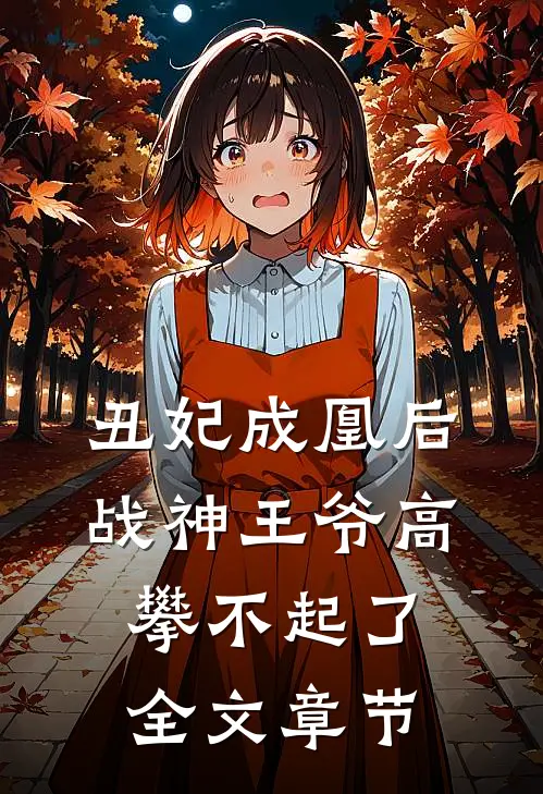 丑妃成凰后,战神王爷高攀不起了全文章节免费阅读