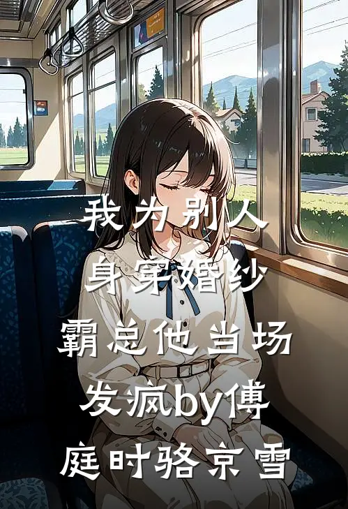 我为别人身穿婚纱，霸总他当场发疯by傅庭时骆京雪