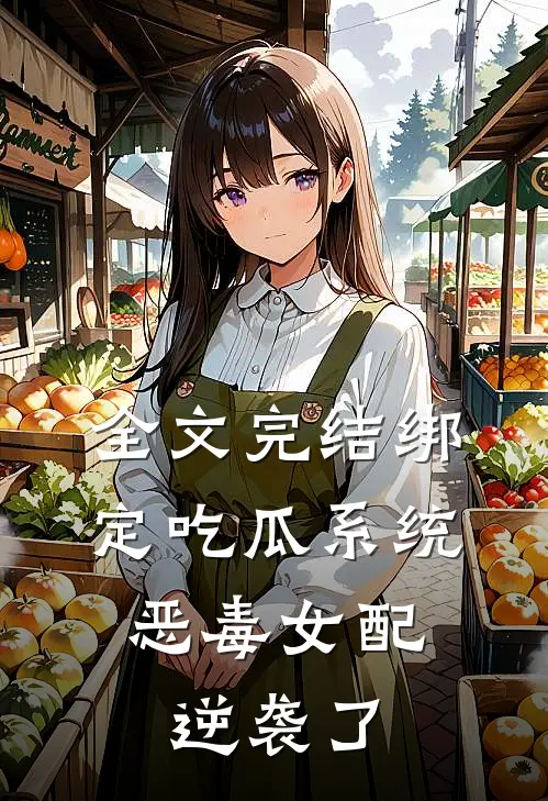 全文完结绑定吃瓜系统，恶毒女配逆袭了