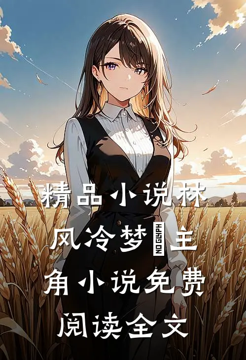 精品小说林风冷梦娢主角小说免费阅读全文