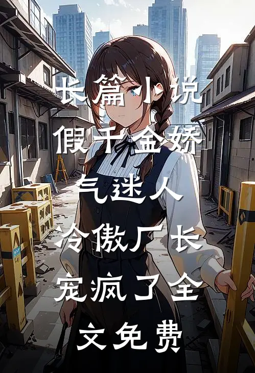 长篇小说假千金娇气迷人,冷傲厂长宠疯了全文免费