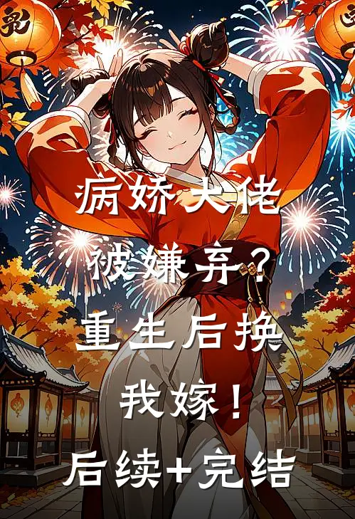 病娇大佬被嫌弃？重生后换我嫁！后续+完结