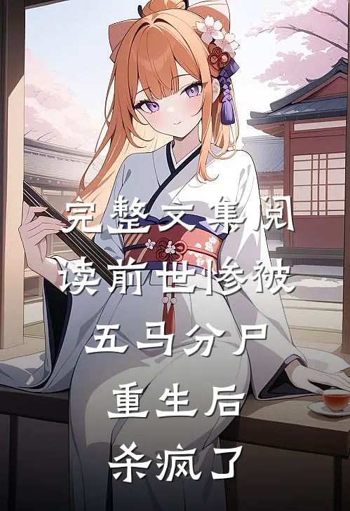 完整文集阅读前世惨被五马分尸,重生后杀疯了的