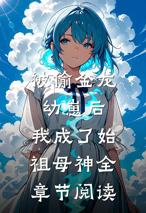 被偷金龙幼崽后，我成了始祖母神全章节阅读