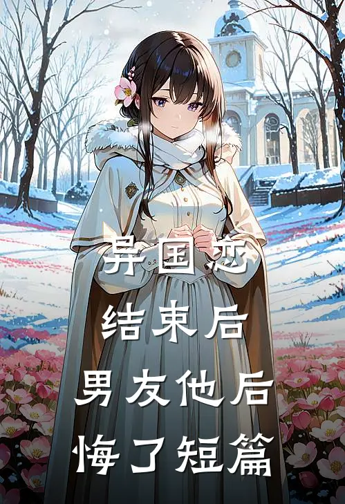 异国恋结束后,男友他后悔了短篇免费阅读