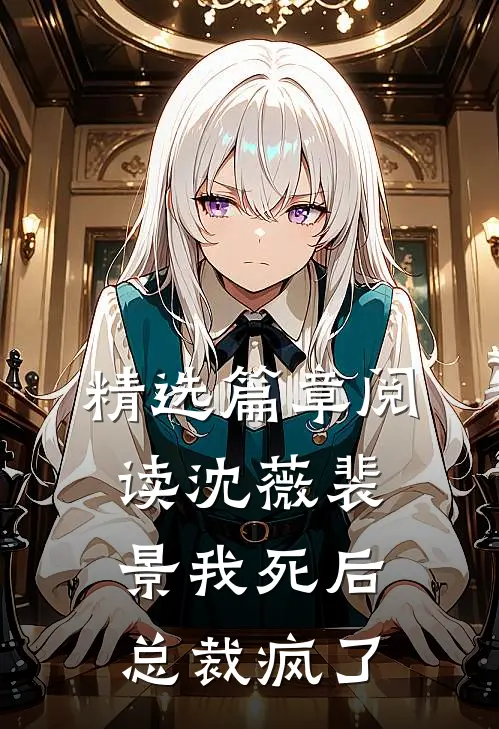 精选篇章阅读沈薇裴景我死后总裁疯了